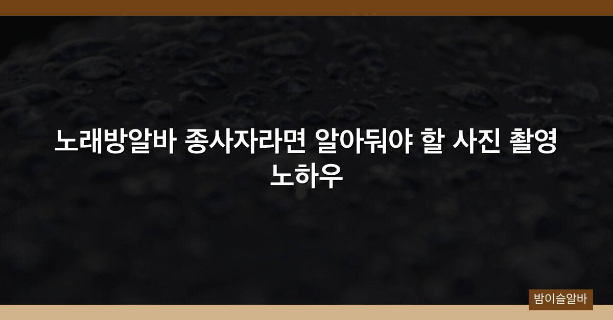 노래방알바 종사자라면 알아둬야 할 사진 촬영 노하우